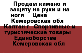 Продам кимано и защиту на руки и на ноги  › Цена ­ 2 000 - Кемеровская обл., Калтан г. Спортивные и туристические товары » Единоборства   . Кемеровская обл.